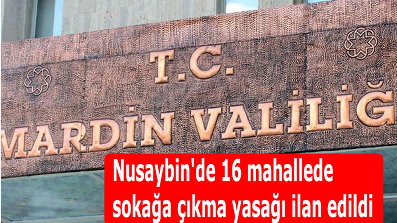 Nusaybin'de 16 mahallede sokağa çıkma yasağı ilan edildi