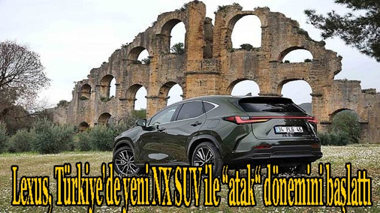 Lexus, Türkiye'de yeni NX SUV ile “atak“ dönemini başlattı