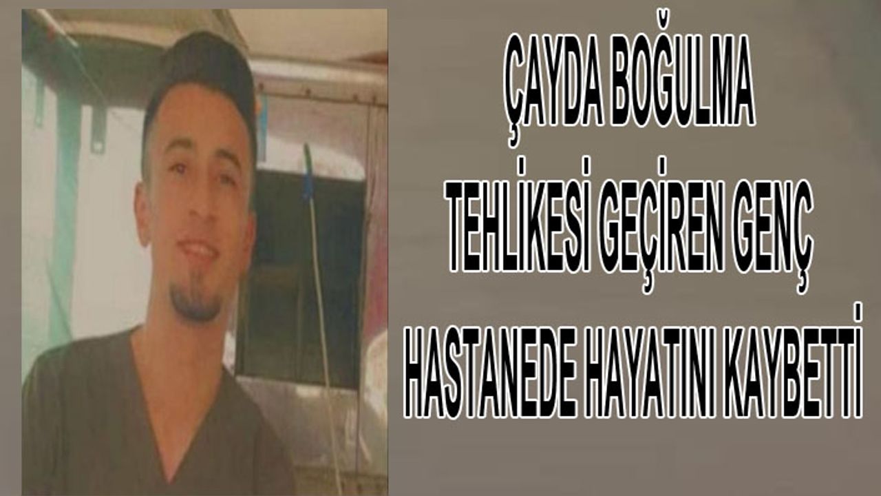 Midyat'ta çayda boğulma tehlikesi geçiren genç hastanede hayatını kaybetti