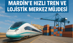 Mardin’e Hızlı Tren ve Lojistik Merkez Müjdesi