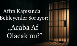 Affın Kapısında Bekleyenler Soruyor: Acaba Af Olacak mı?