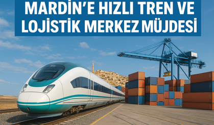 Mardin’e Hızlı Tren ve Lojistik Merkez Müjdesi