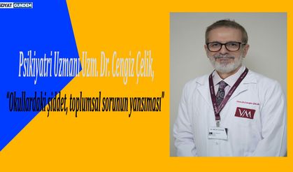 Uzm. Dr. Çelik, “Okullardaki şiddet, toplumsal sorunun yansıması”