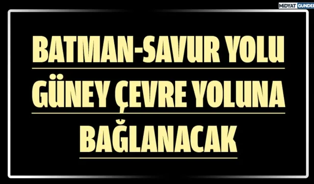 Savur, Batman’a daha da yakınlaşacak