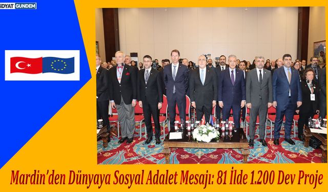 Mardin’den Dünyaya Sosyal Adalet Mesajı: 81 İlde 1.200 Dev Proje