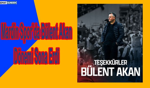 Mardin 1969 Spor’da Bülent Akan Dönemi Sona Erdi