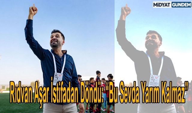 Rıdvan Aşar İstifadan Döndü: “Bu Sevda Yarım Kalmaz”