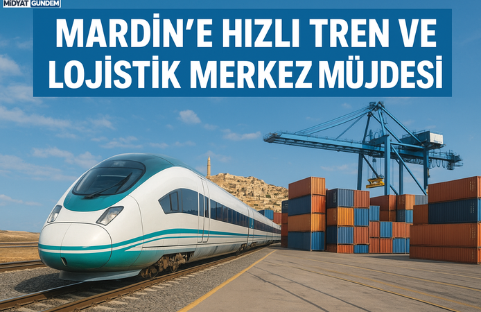 Mardin’e Hızlı Tren ve Lojistik Merkez Müjdesi