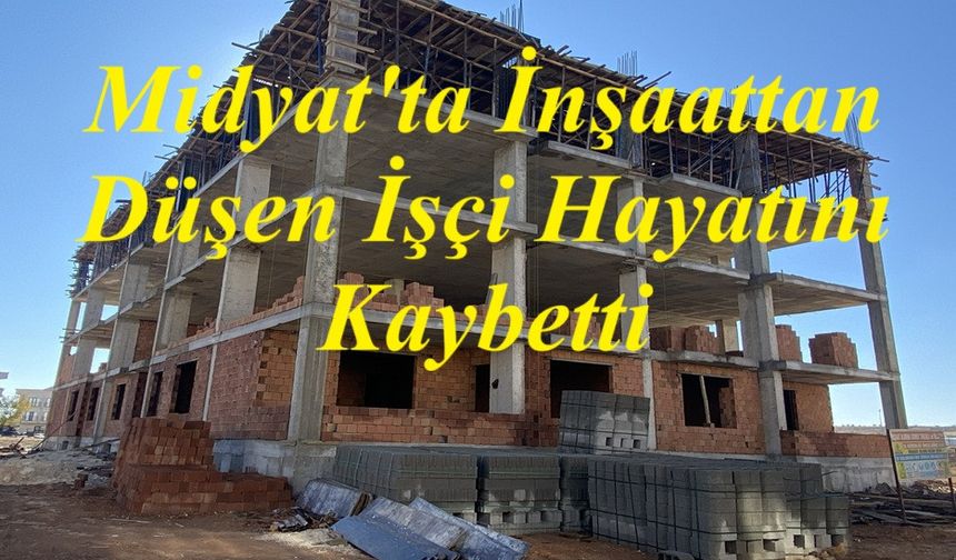 Midyat'ta İnşaattan Düşen İşçi Hayatını Kaybetti