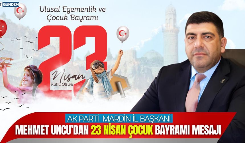 AK Parti Mardin İl Başkanı Uncu’dan 23 Nisan Mesajı: "Millet İradesi Geleceğimizin Teminatıdır"