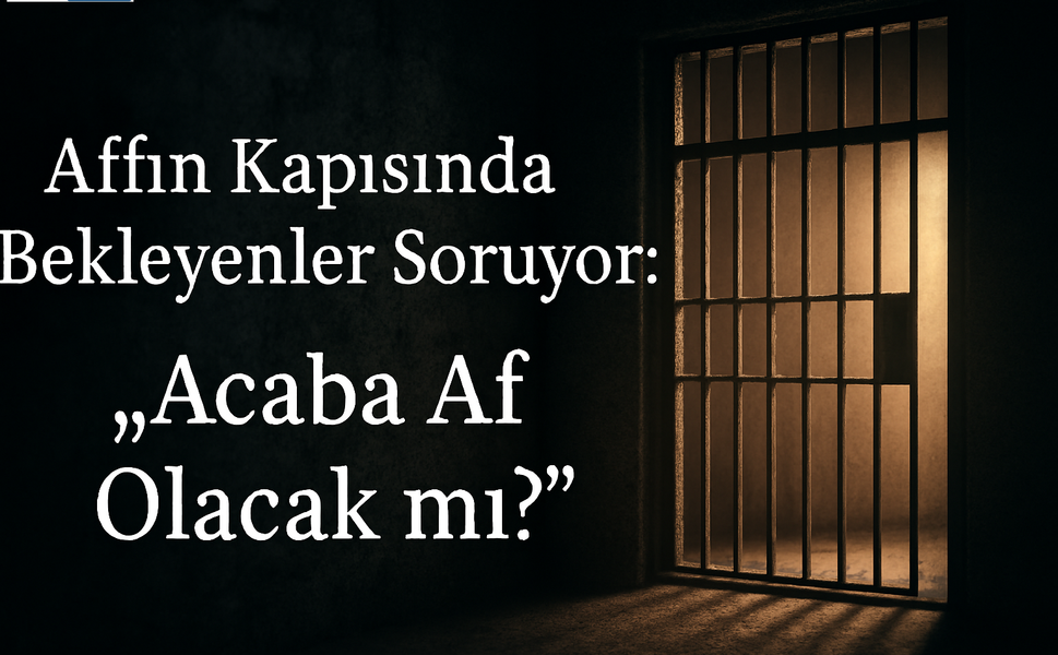 Cezaevlerinden yükselen en yakıcı soru şudur: “Acaba af olacak mı?”