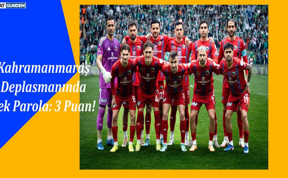 Kahramanmaraş Deplasmanında Tek Parola: 3 Puan!