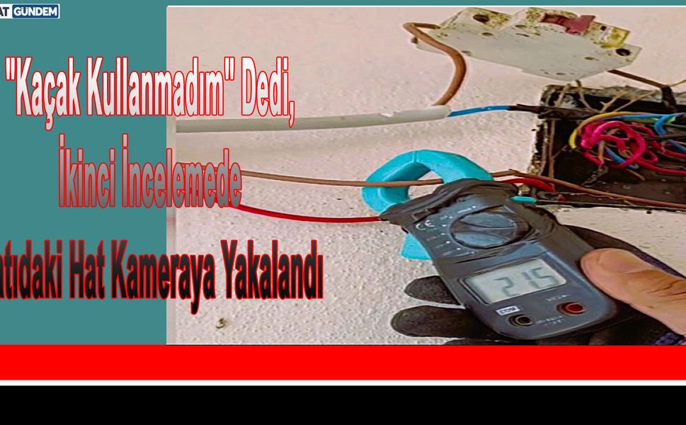 "Kaçak Kullanmadım" Dedi, İkinci İncelemede Çatıdaki Hat Kameraya Yakalandı