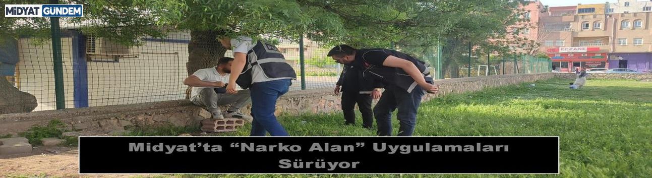 Midyat’ta “Narko Alan” Uygulamaları Sürüyor